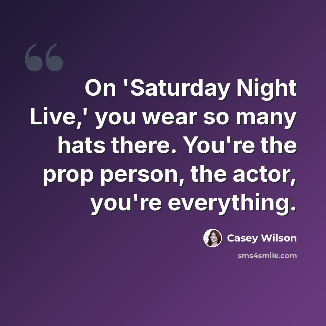 “On 'Saturday Night Live,' you wear so many hats there. You're the prop person, the actor, you're everything.” quote by Casey Wilson