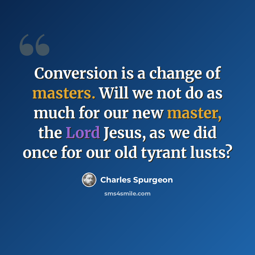 “Conversion is a change of masters. Will we not do as much for our new master, the Lord Jesus, as we did once for our old tyrant lusts?” quote by Charles Spurgeon