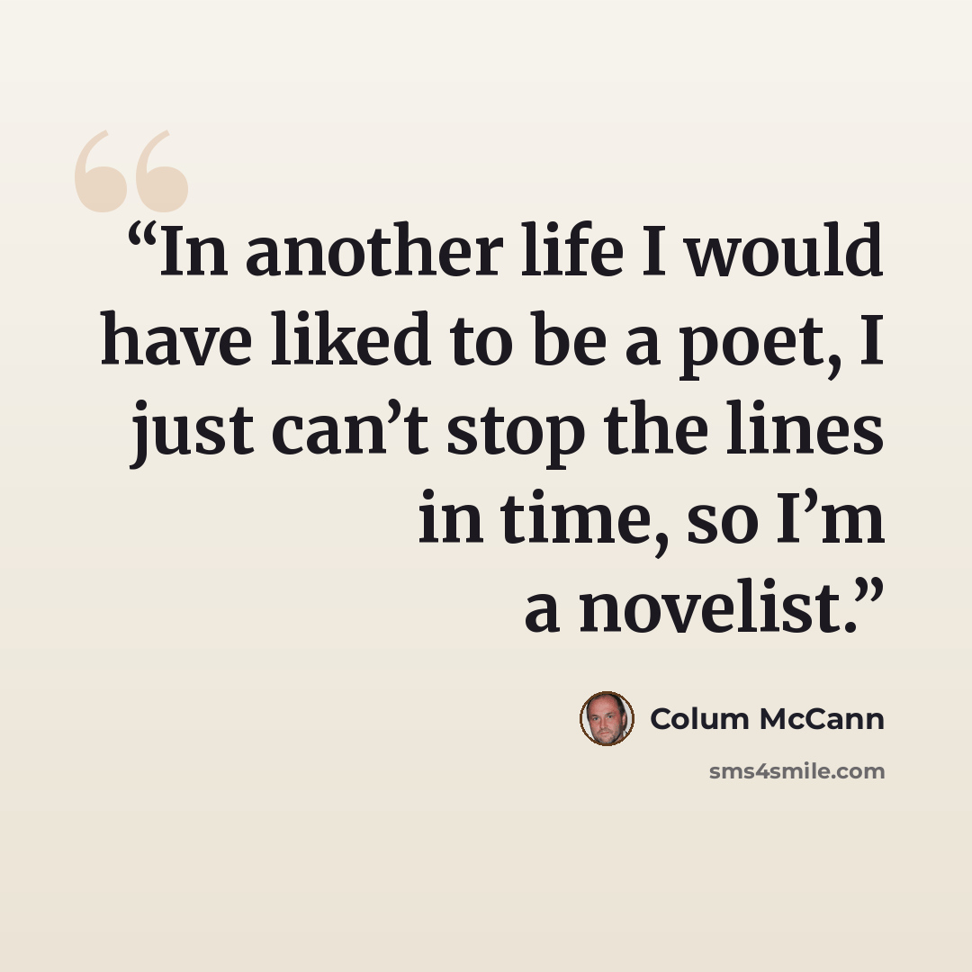 “In another life I would have liked to be a poet, I just can’t stop the lines in time, so I’m a novelist.” quote by Colum McCann