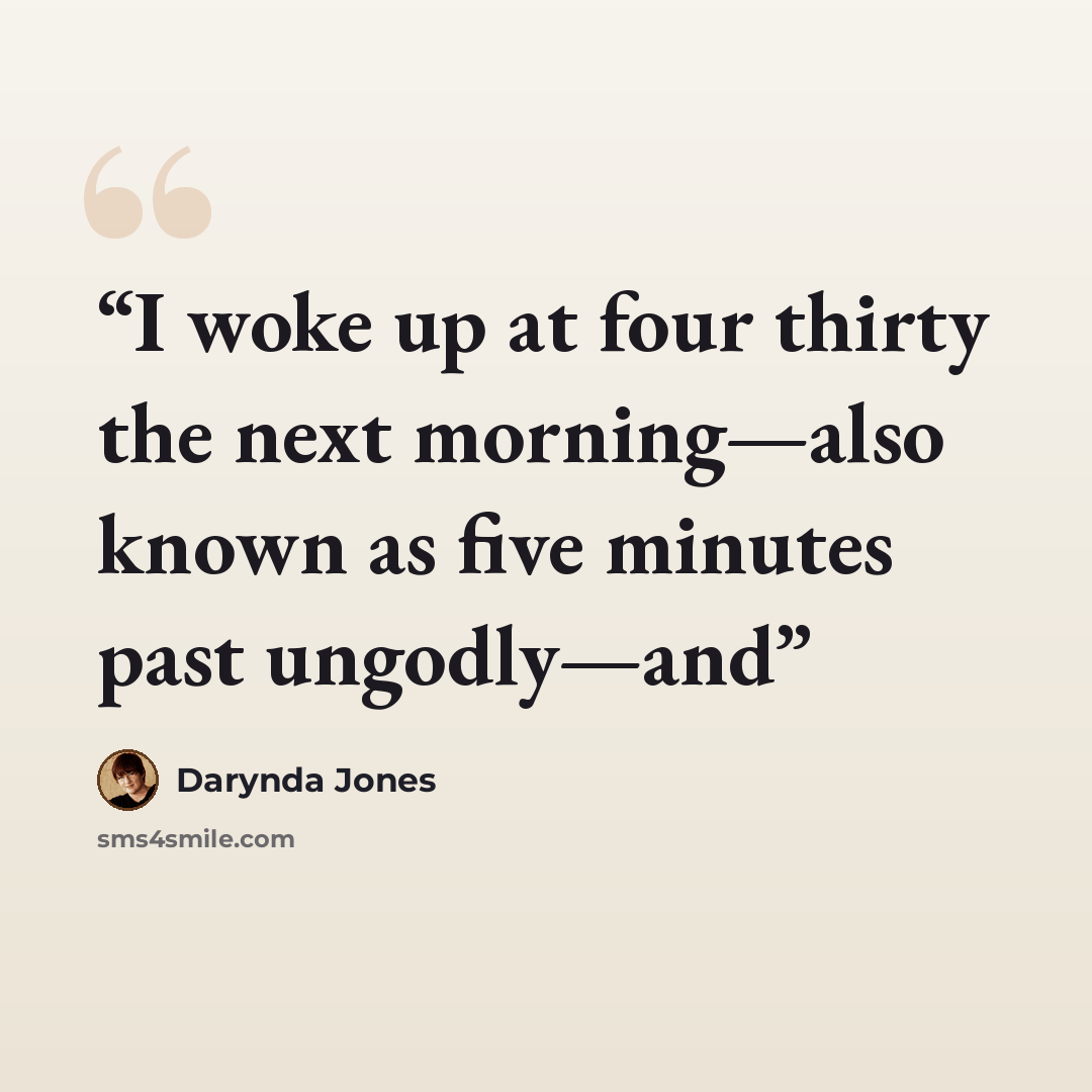 “I woke up at four thirty the next morning—also known as five minutes past ungodly—and” quote by Darynda Jones