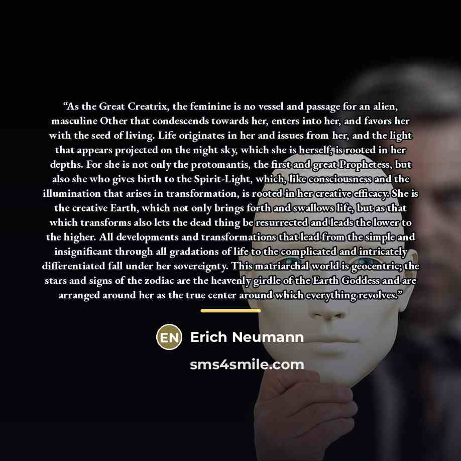 “As the Great Creatrix, the feminine is no vessel and passage for an alien, masculine Other that condescends towards her, enters into her, and favors her with the seed of living. Life originates in her and issues from her, and the light that appears projected on the night sky, which she is herself…” quote by Erich Neumann