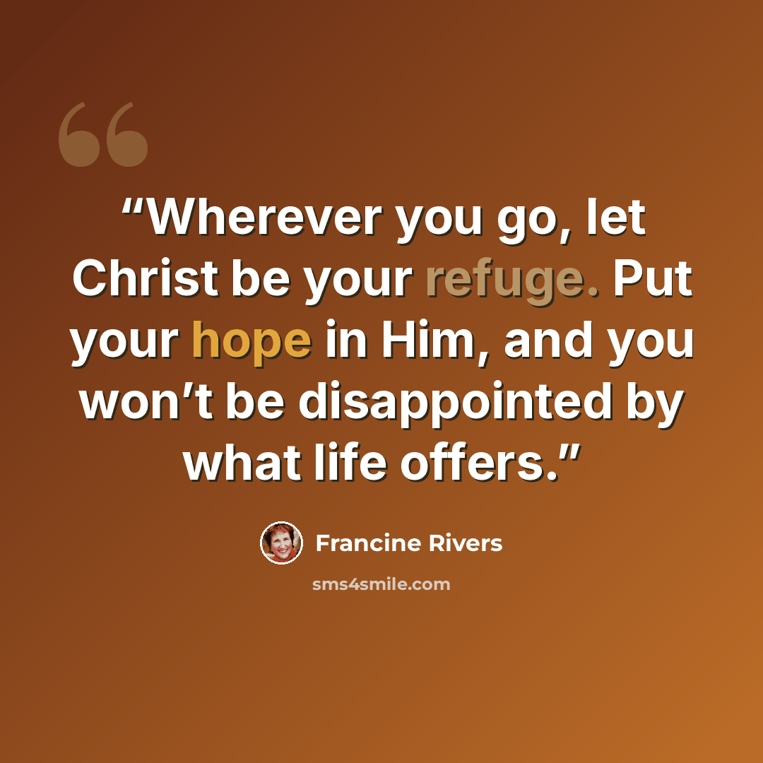 “Wherever you go, let Christ be your refuge. Put your hope in Him, and you won’t be disappointed by what life offers.” quote by Francine Rivers