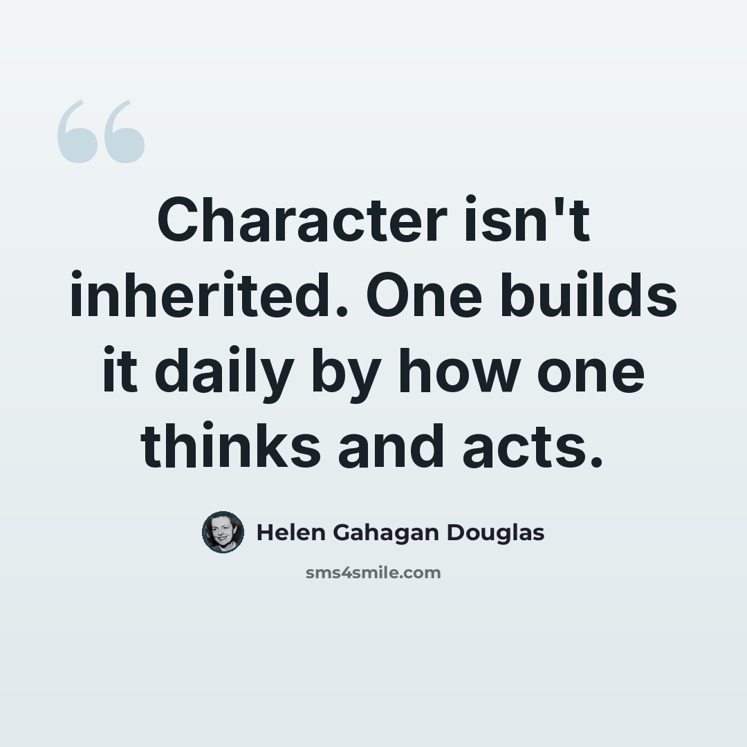 “Character isn't inherited. One builds it daily by how one thinks and acts.” quote by Helen Gahagan Douglas
