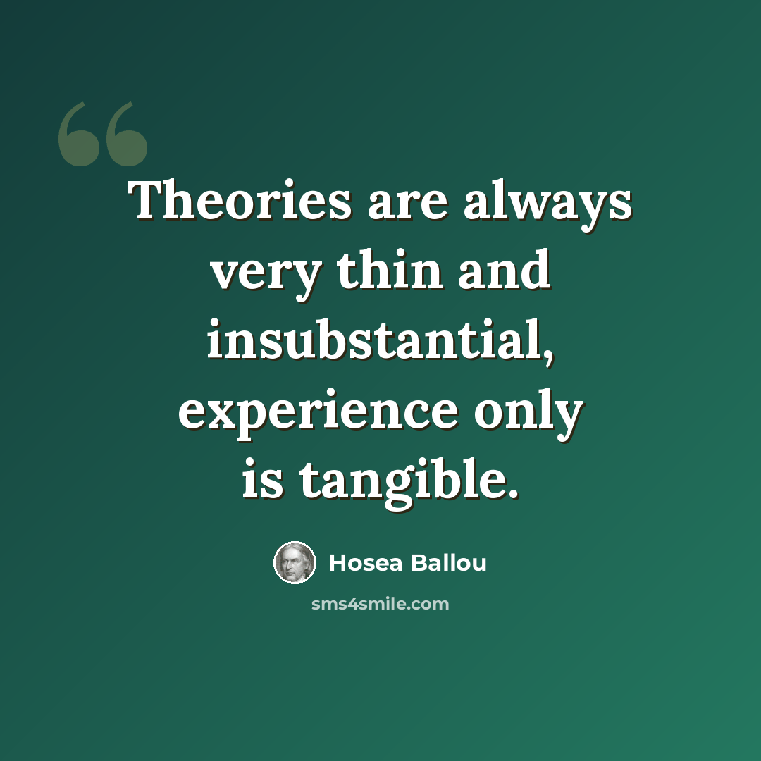 “Theories are always very thin and insubstantial, experience only is tangible.” quote by Hosea Ballou