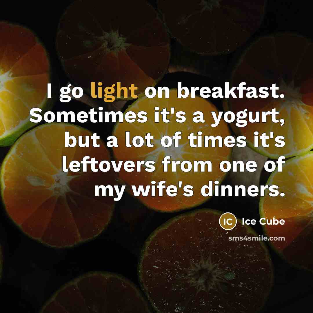 “I go light on breakfast. Sometimes it's a yogurt, but a lot of times it's leftovers from one of my wife's dinners.” quote by Ice Cube