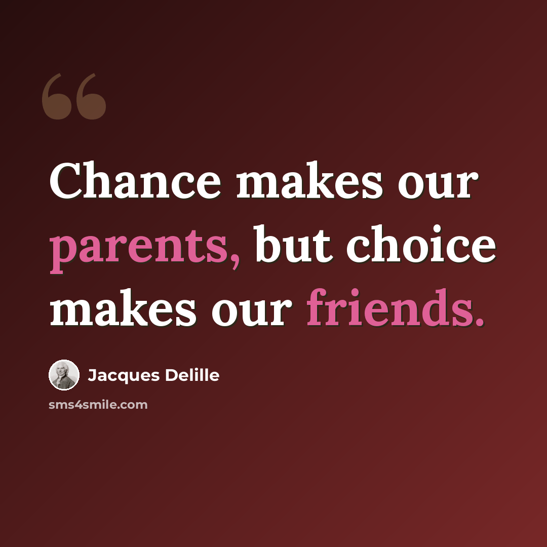 “Chance makes our parents, but choice makes our friends.” quote by Jacques Delille