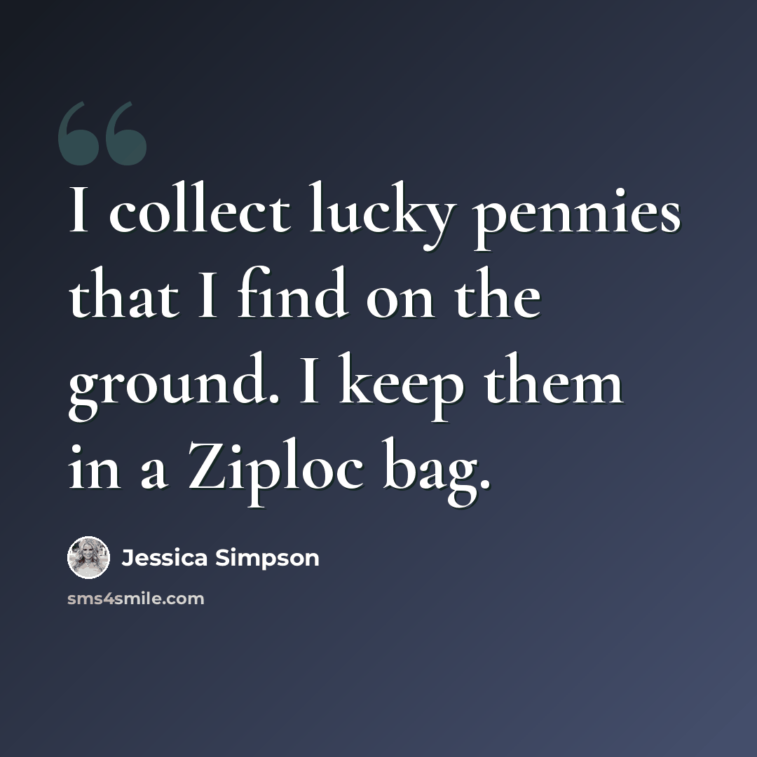 “I collect lucky pennies that I find on the ground. I keep them in a Ziploc bag.” quote by Jessica Simpson