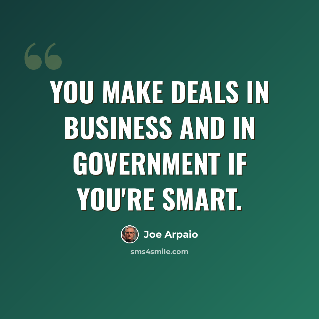 “You make deals in business and in government if you're smart.” quote by Joe Arpaio
