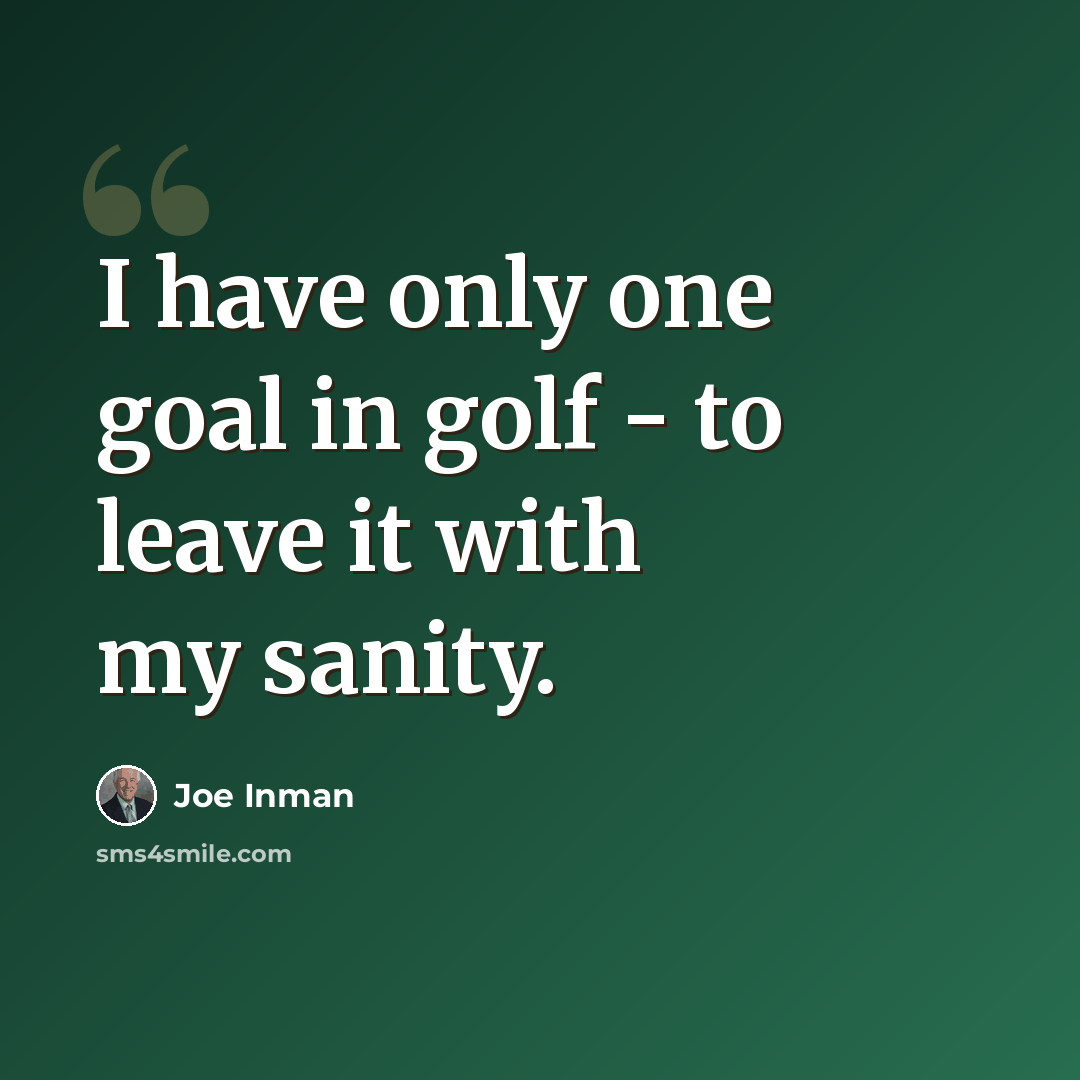 “I have only one goal in golf - to leave it with my sanity.” quote by Joe Inman