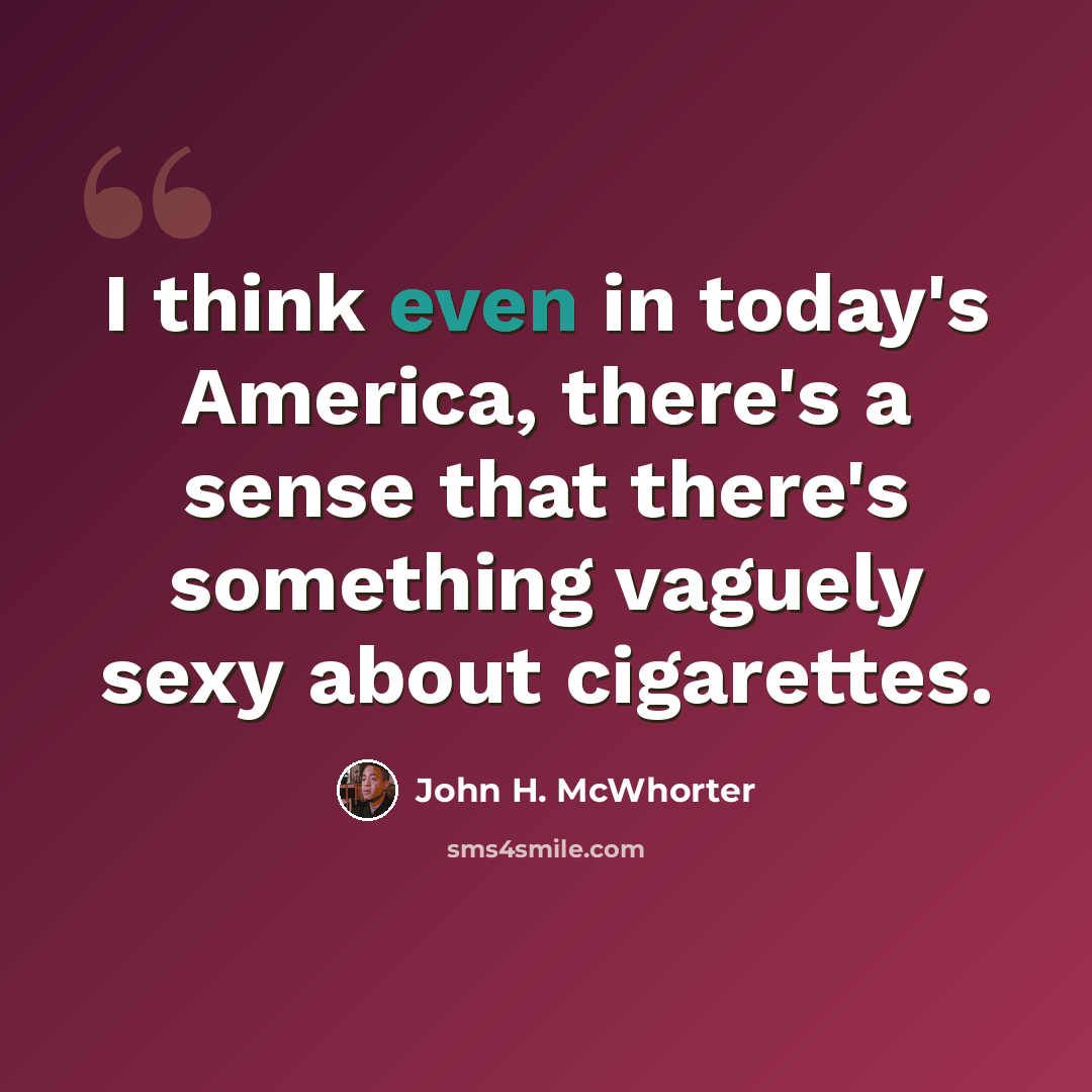 “I think even in today's America, there's a sense that there's something vaguely sexy about cigarettes.” quote by John H. McWhorter