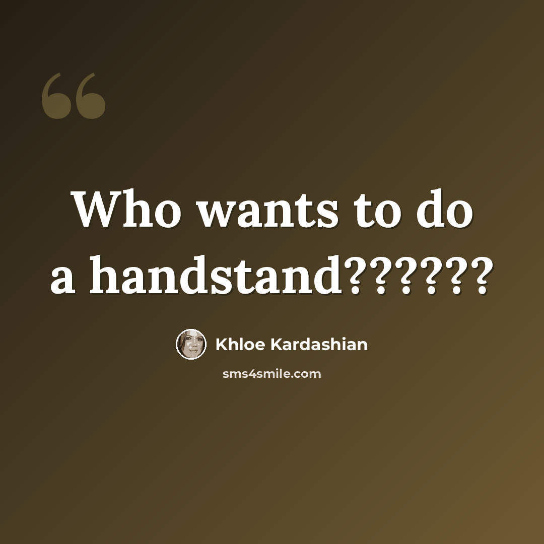 “Who wants to do a handstand??????” quote by Khloe Kardashian
