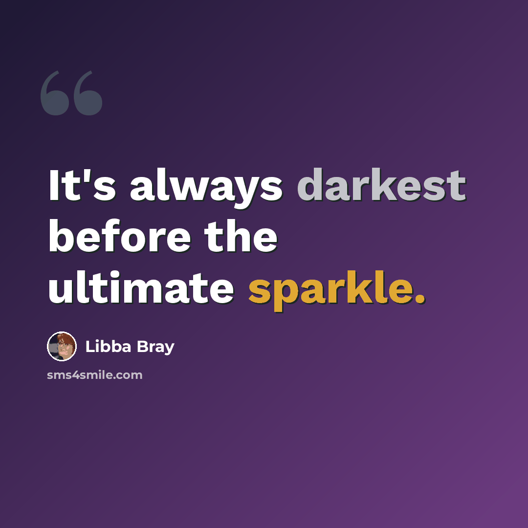 “It's always darkest before the ultimate sparkle.” quote by Libba Bray