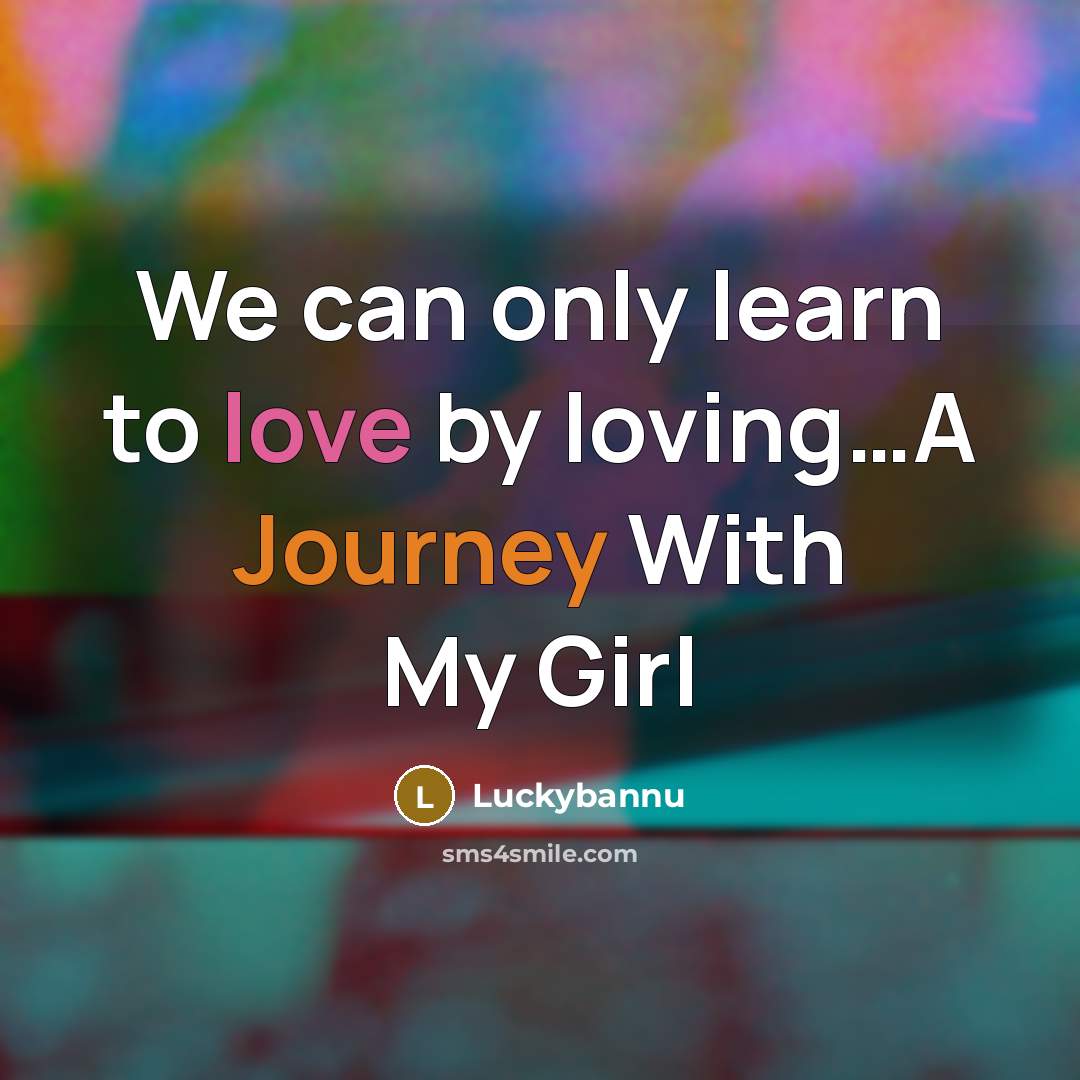 “We can only learn to love by loving…A Journey With My Girl” quote by Luckybannu