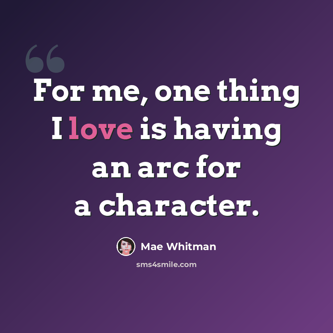 “For me, one thing I love is having an arc for a character.” quote by Mae Whitman