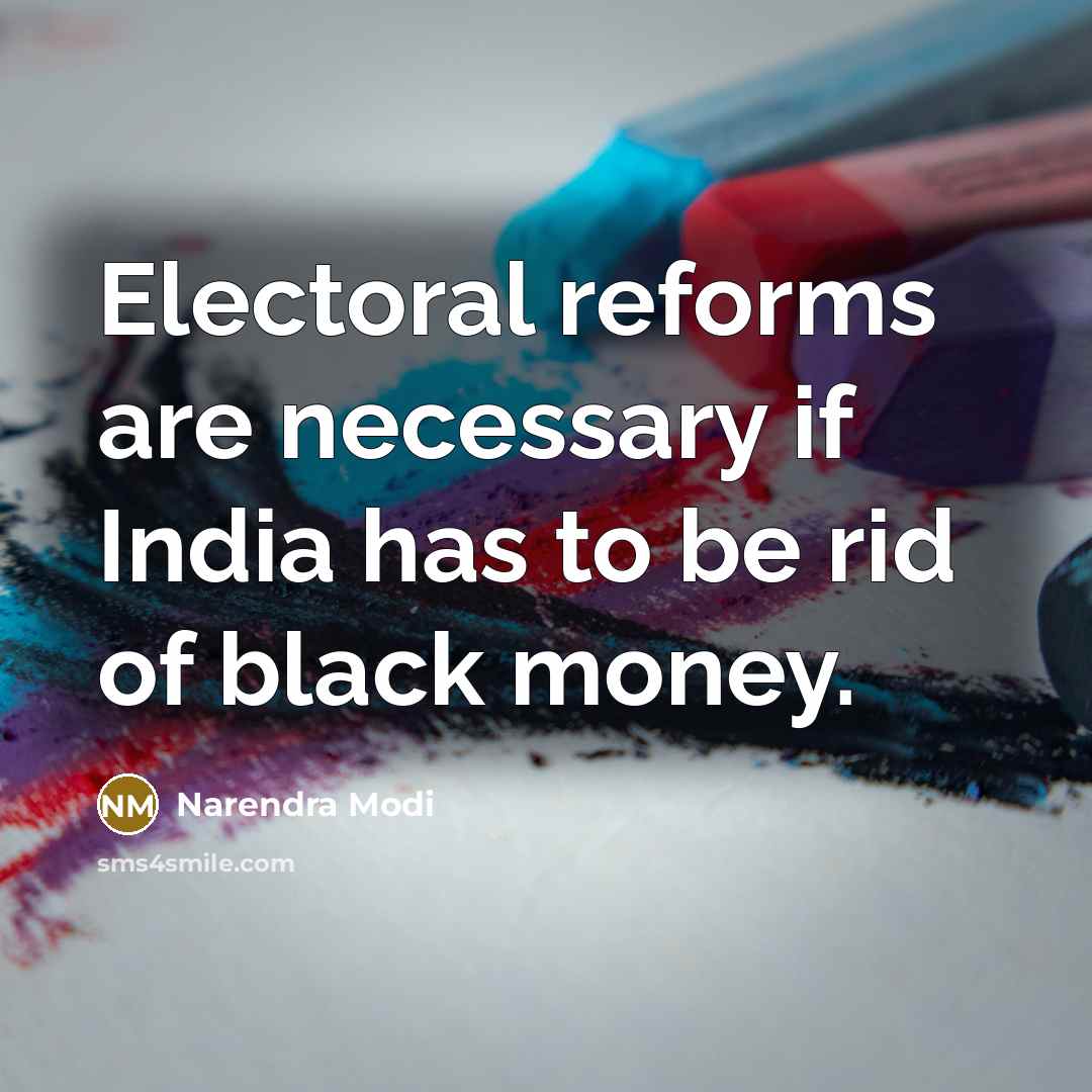 “Electoral reforms are necessary if India has to be rid of black money.” quote by Narendra Modi