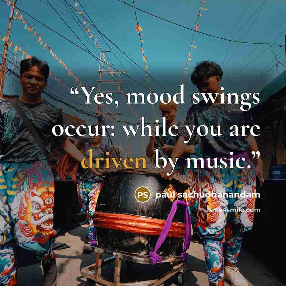 “Yes, mood swings occur: while you are driven by music.” quote by paul sachudhanandam