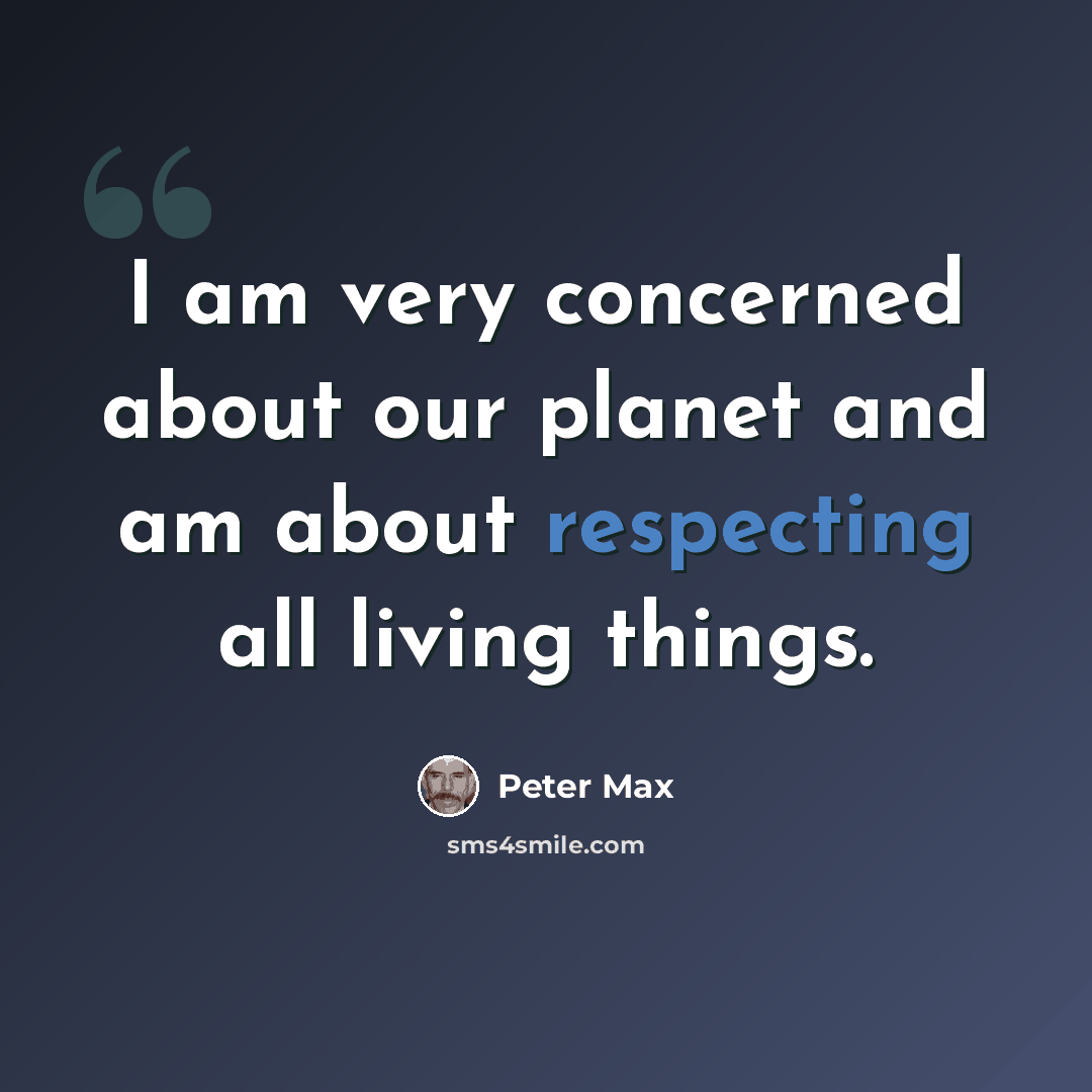 “I am very concerned about our planet and am about respecting all living things.” quote by Peter Max