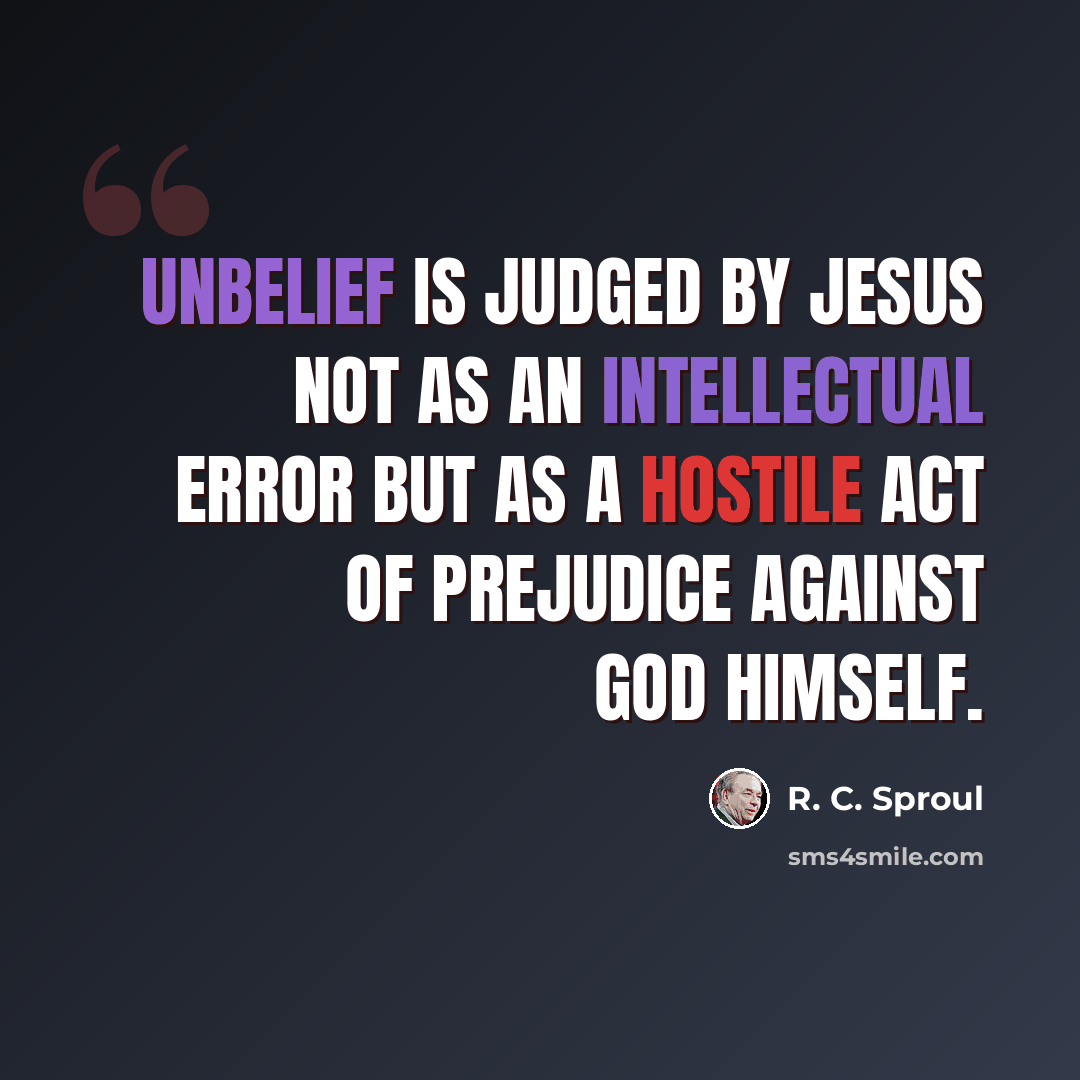 “Unbelief is judged by Jesus not as an intellectual error but as a hostile act of prejudice against God himself.” quote by R. C. Sproul