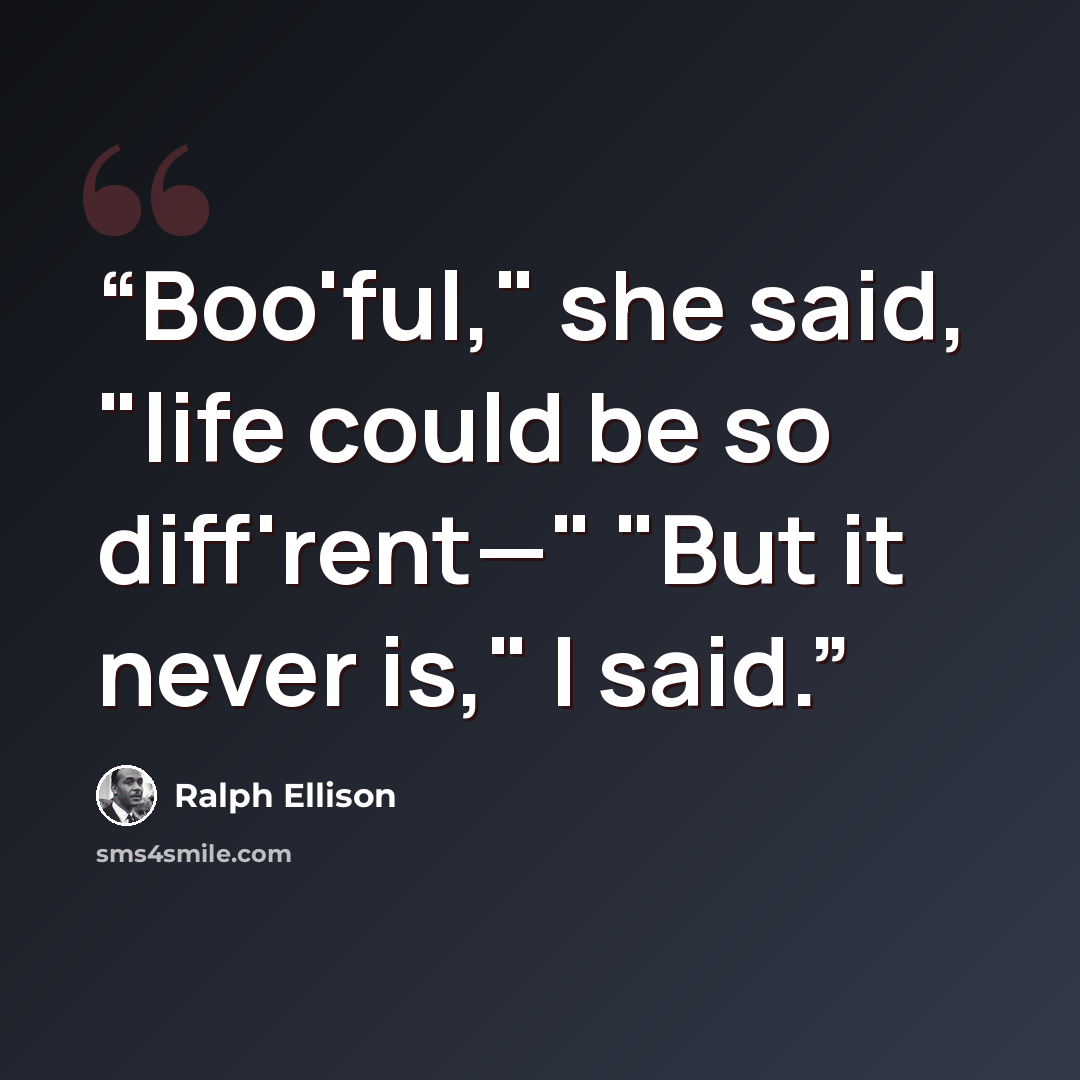“Boo'ful," she said, "life could be so diff'rent—" "But it never is," I said.” quote by Ralph Ellison