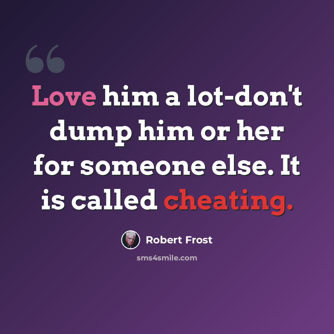 “Love him a lot-don't dump him or her for someone else. It is called cheating.” quote by Robert Frost