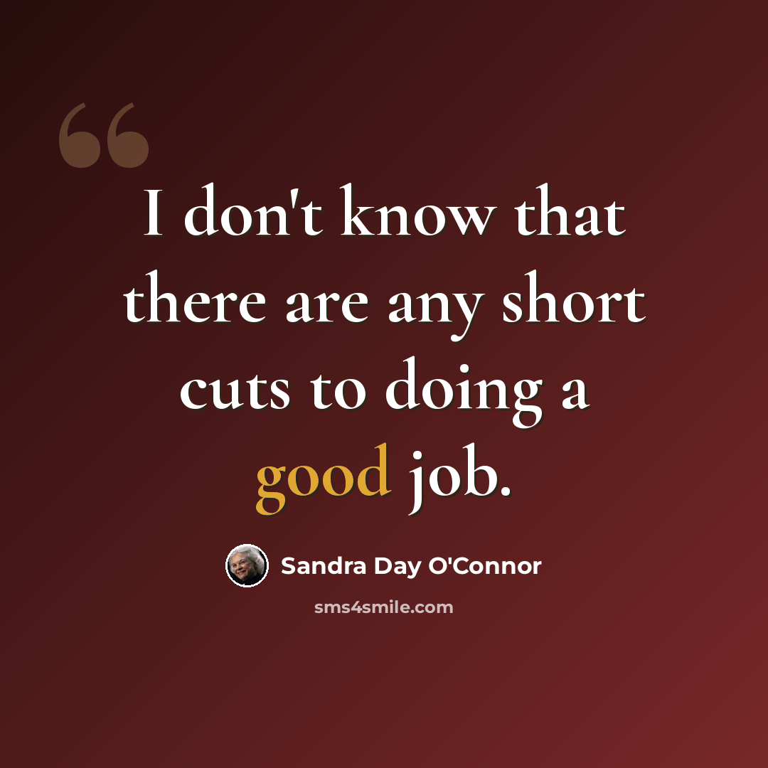 “I don't know that there are any short cuts to doing a good job.” quote by Sandra Day O'Connor
