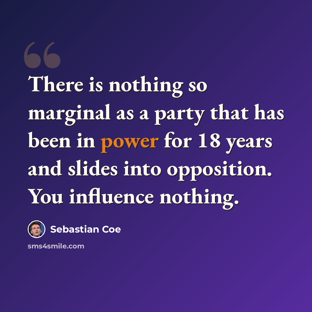 “There is nothing so marginal as a party that has been in power for 18 years and slides into opposition. You influence nothing.” quote by Sebastian Coe