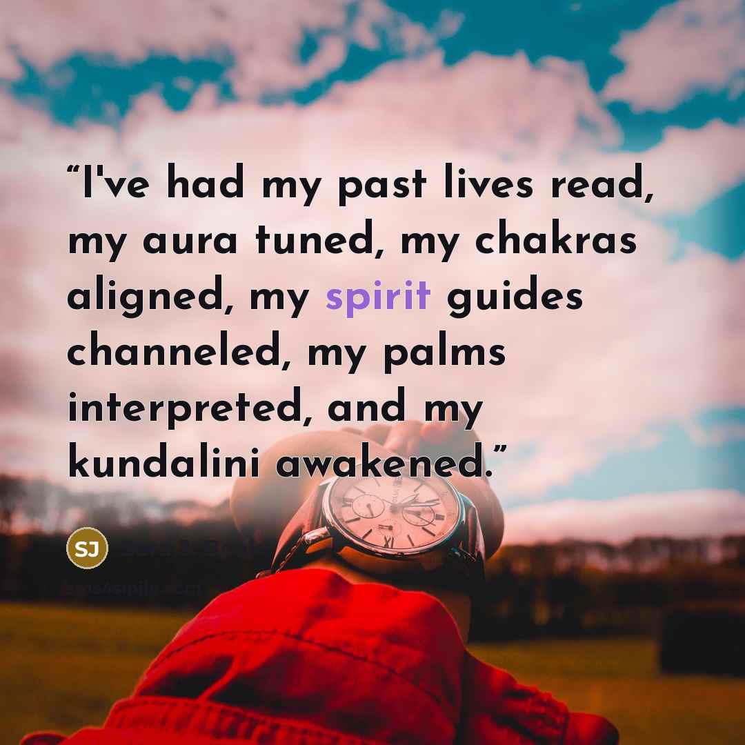 “I've had my past lives read, my aura tuned, my chakras aligned, my spirit guides channeled, my palms interpreted, and my kundalini awakened.” quote by Sera J. Beak