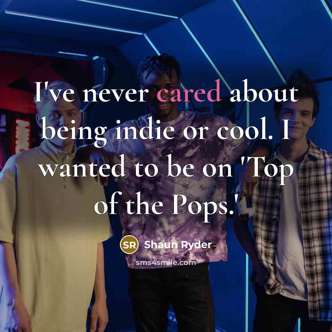 “I've never cared about being indie or cool. I wanted to be on 'Top of the Pops.'” quote by Shaun Ryder