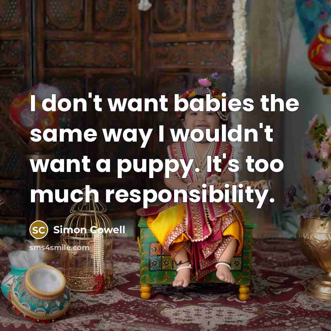 “I don't want babies the same way I wouldn't want a puppy. It's too much responsibility.” quote by Simon Cowell