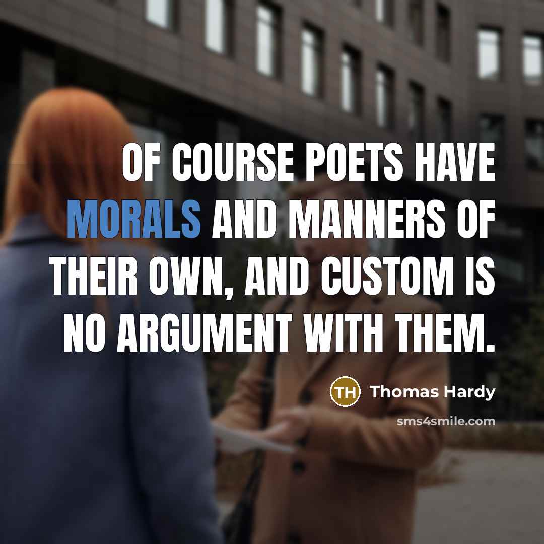 “Of course poets have morals and manners of their own, and custom is no argument with them.” quote by Thomas Hardy