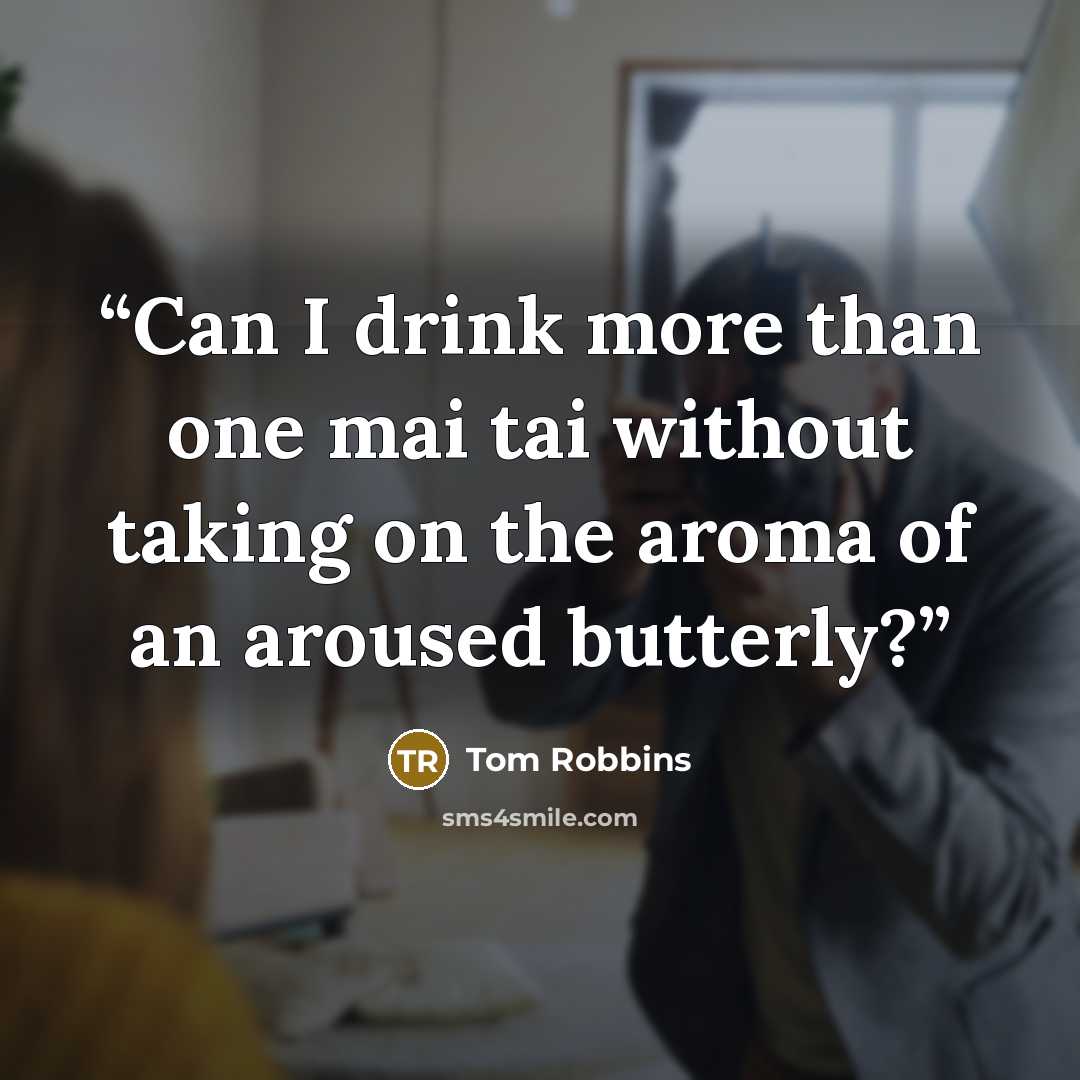 “Can I drink more than one mai tai without taking on the aroma of an aroused butterly?” quote by Tom Robbins