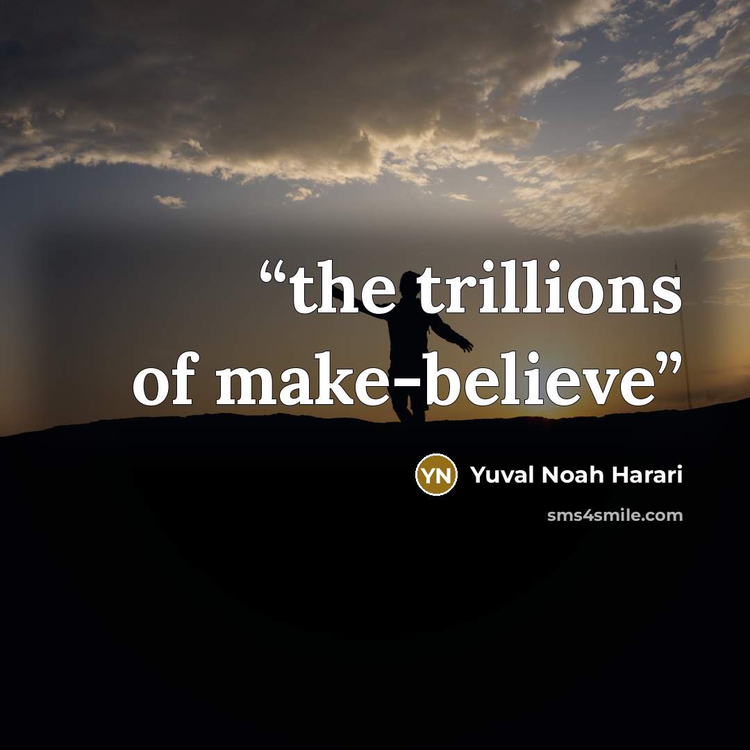 “the trillions of make-believe” quote by Yuval Noah Harari