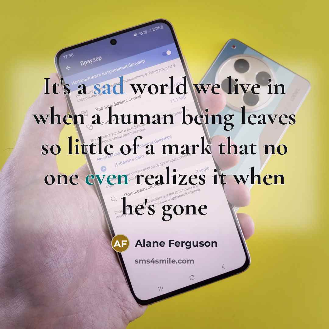 “It's a sad world we live in when a human being leaves so little of a mark that no one even realizes it when he's gone” quote by Alane Ferguson