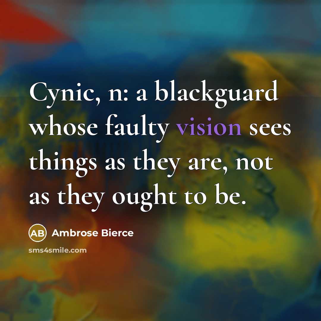 “Cynic, n: a blackguard whose faulty vision sees things as they are, not as they ought to be.” quote by Ambrose Bierce