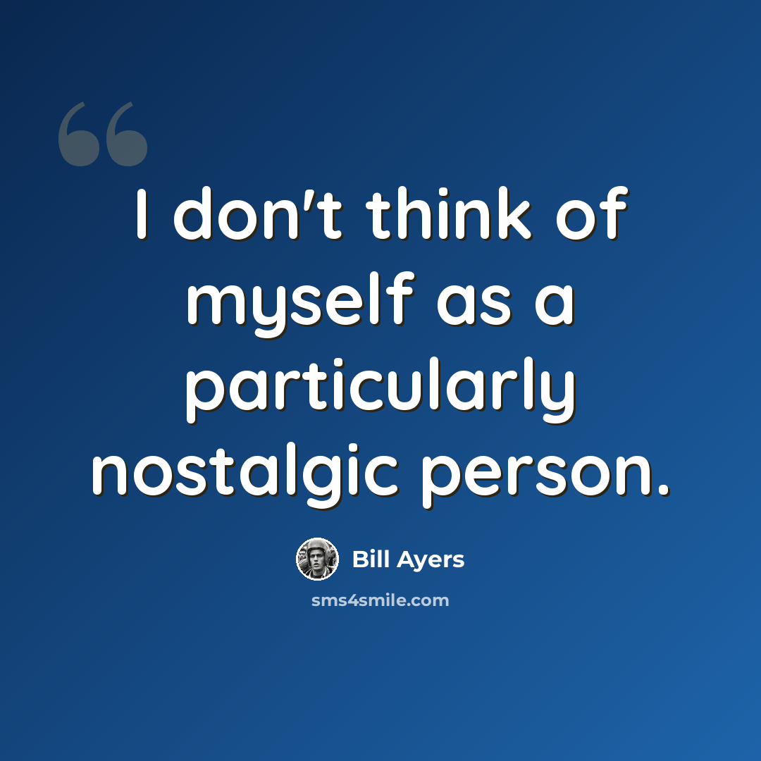 “I don't think of myself as a particularly nostalgic person.” quote by Bill Ayers