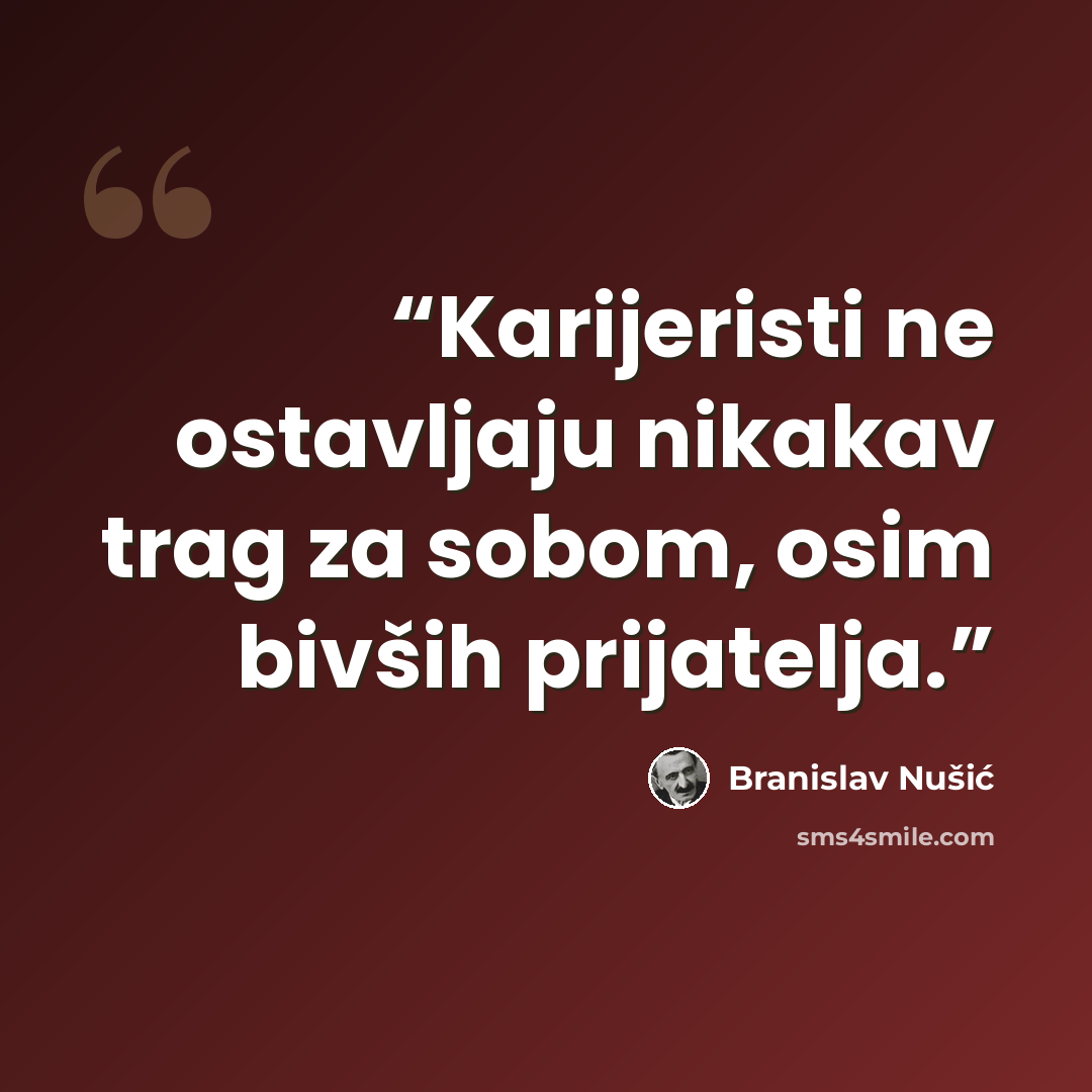 “Karijeristi ne ostavljaju nikakav trag za sobom, osim bivših prijatelja.” quote by Branislav Nušić