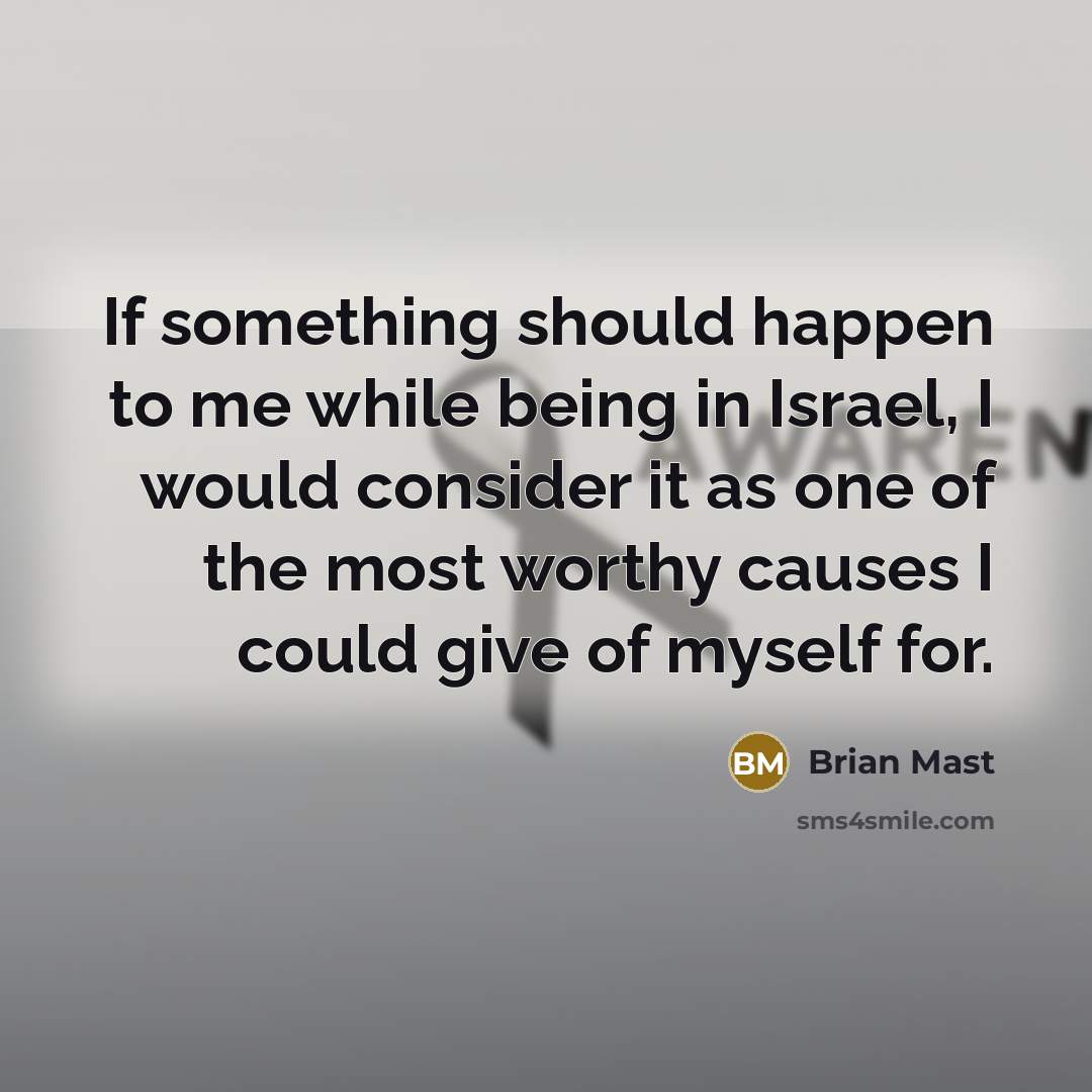 “If something should happen to me while being in Israel, I would consider it as one of the most worthy causes I could give of myself for.” quote by Brian Mast