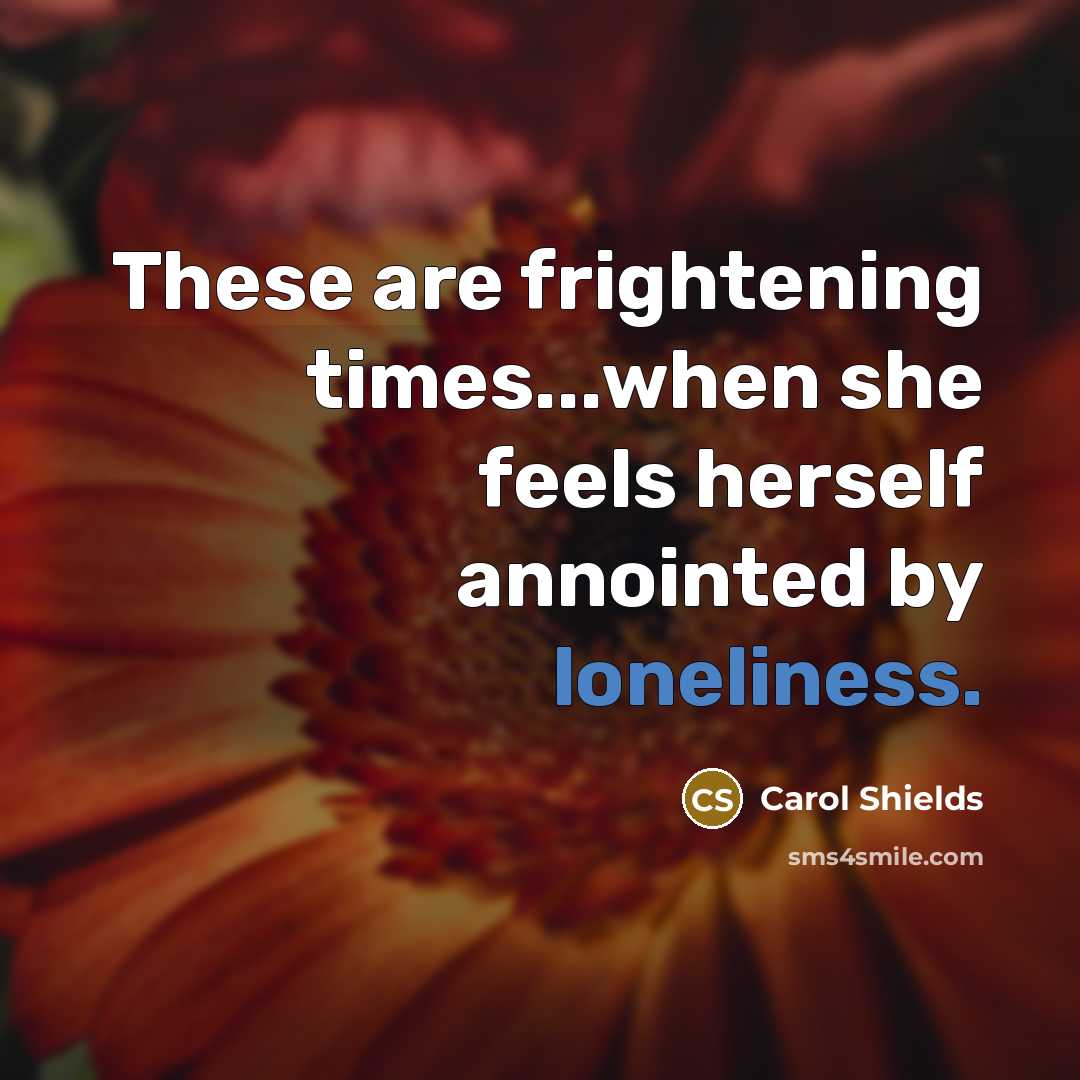 “These are frightening times...when she feels herself annointed by loneliness.” quote by Carol Shields