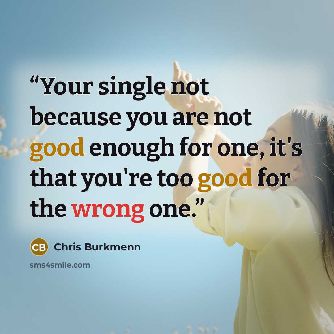 “Your single not because you are not good enough for one, it's that you're too good for the wrong one.” quote by Chris Burkmenn