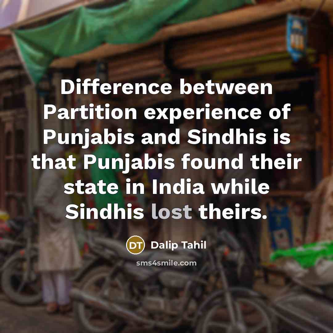 “Difference between Partition experience of Punjabis and Sindhis is that Punjabis found their state in India while Sindhis lost theirs.” quote by Dalip Tahil