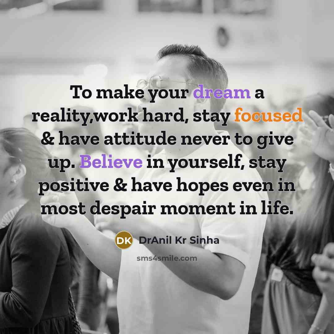 “To make your dream a reality,work hard, stay focused & have attitude never to give up. Believe in yourself, stay positive & have hopes even in most despair moment in life.” quote by DrAnil Kr Sinha