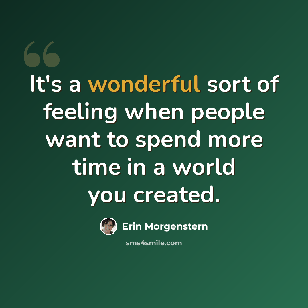 “It's a wonderful sort of feeling when people want to spend more time in a world you created.” quote by Erin Morgenstern