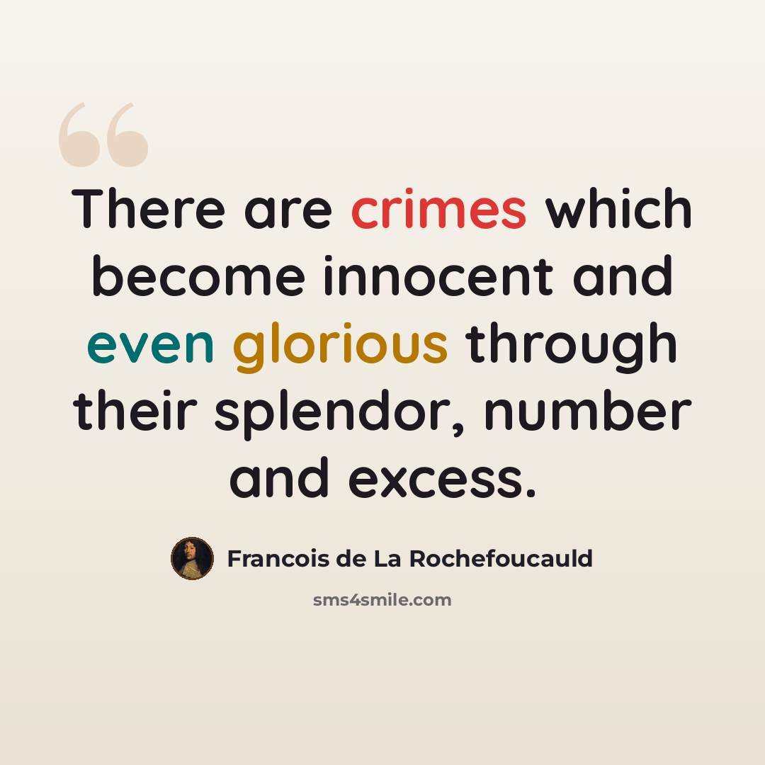 “There are crimes which become innocent and even glorious through their splendor, number and excess.” quote by Francois de La Rochefoucauld