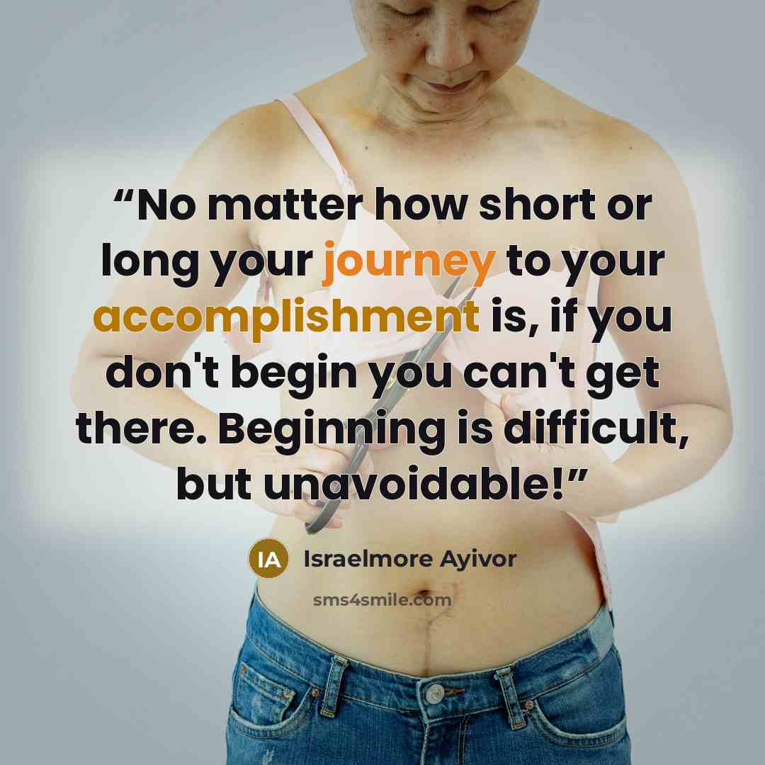 “No matter how short or long your journey to your accomplishment is, if you don't begin you can't get there. Beginning is difficult, but unavoidable!” quote by Israelmore Ayivor