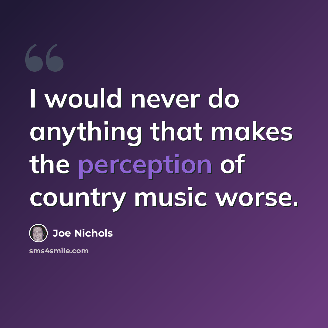 “I would never do anything that makes the perception of country music worse.” quote by Joe Nichols