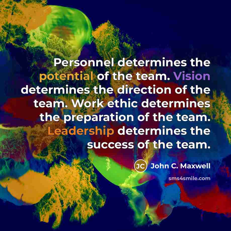 “Personnel determines the potential of the team. Vision determines the direction of the team. Work ethic determines the preparation of the team. Leadership determines the success of the team.” quote by John C. Maxwell