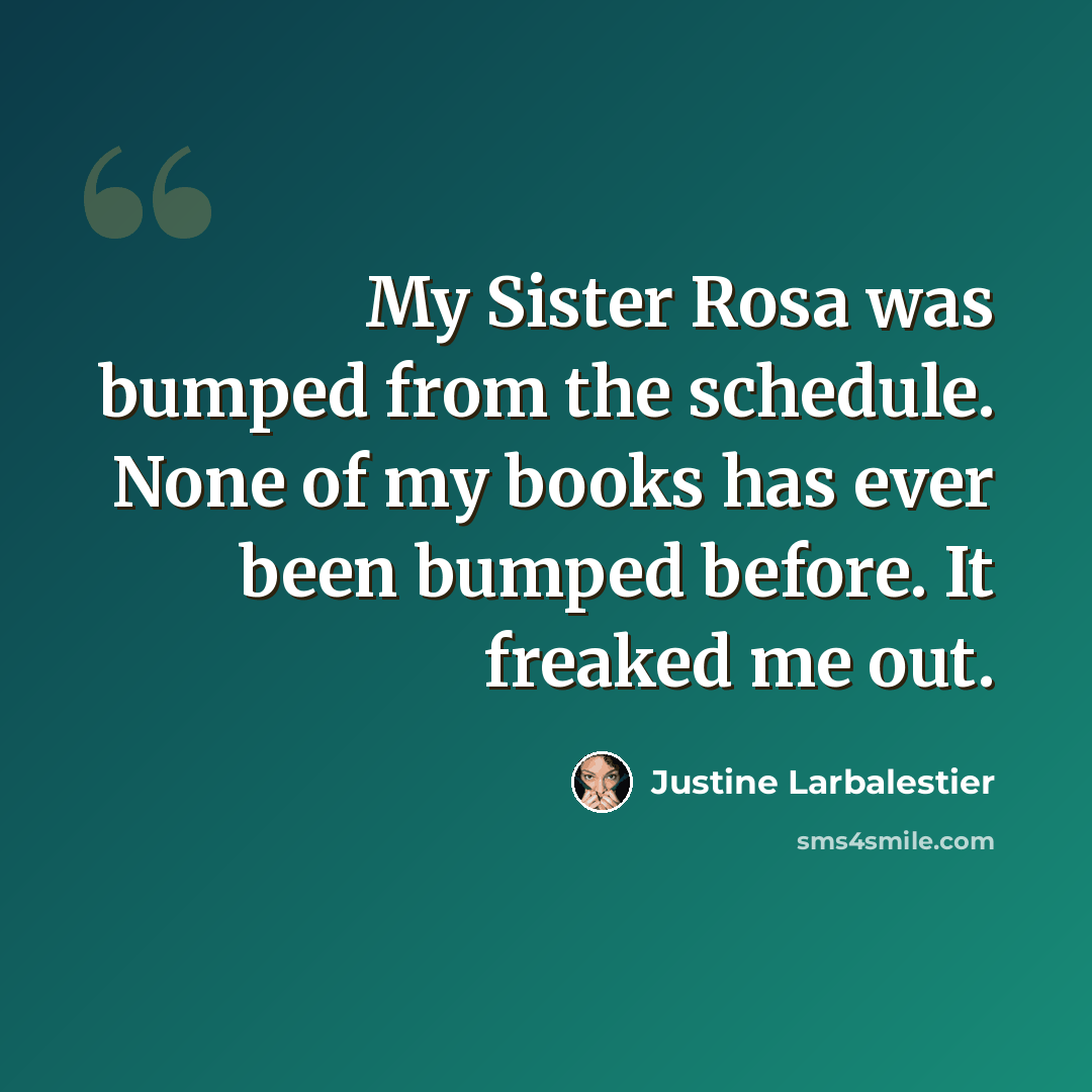 “My Sister Rosa was bumped from the schedule. None of my books has ever been bumped before. It freaked me out.” quote by Justine Larbalestier