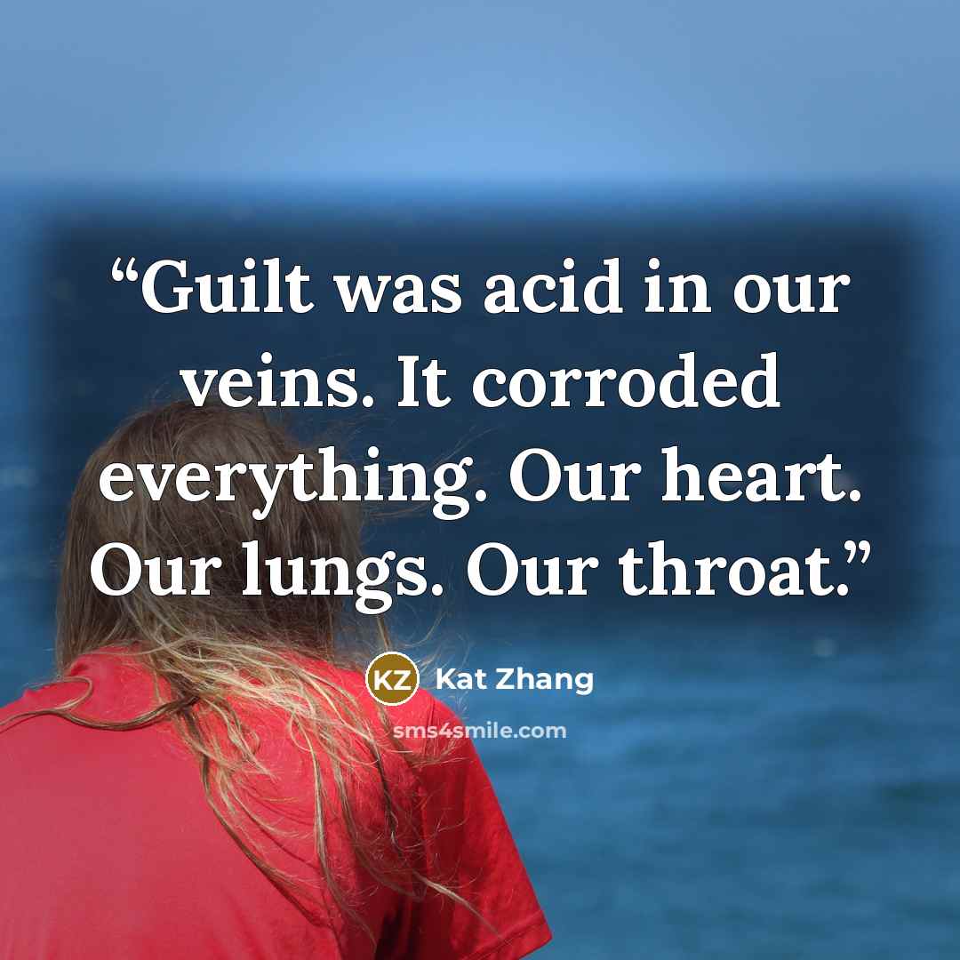 “Guilt was acid in our veins. It corroded everything. Our heart. Our lungs. Our throat.” quote by Kat Zhang