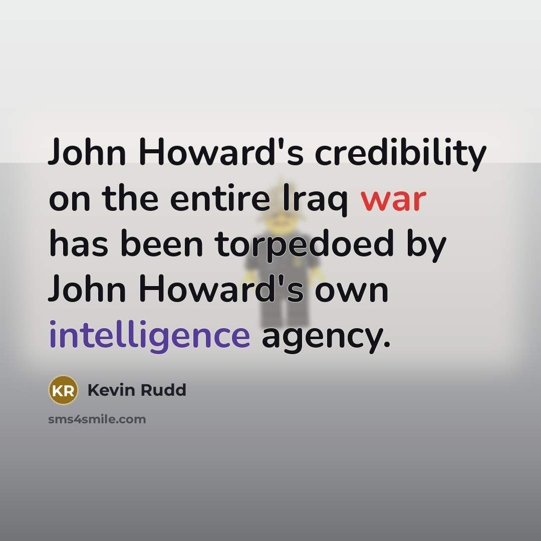 “John Howard's credibility on the entire Iraq war has been torpedoed by John Howard's own intelligence agency.” quote by Kevin Rudd