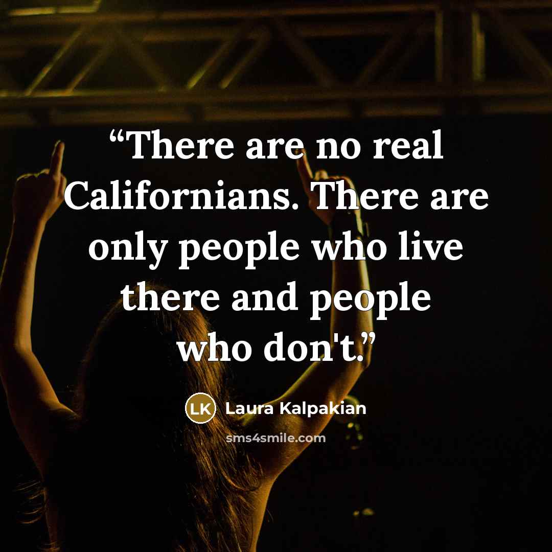 “There are no real Californians. There are only people who live there and people who don't.” quote by Laura Kalpakian